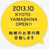 2013.10 KYOTO YAMASHINA OPEN!!地域のお茶の間 目指します